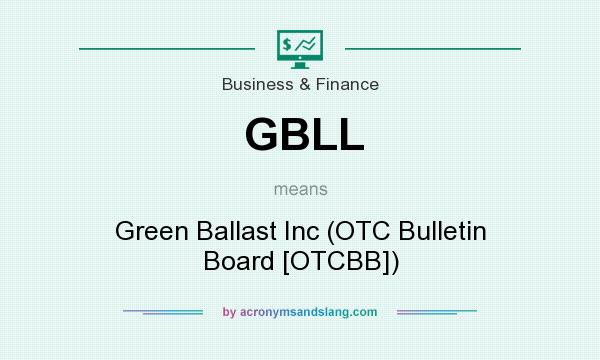 What does GBLL mean? It stands for Green Ballast Inc (OTC Bulletin Board [OTCBB])