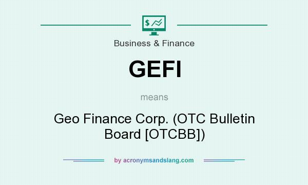 What does GEFI mean? It stands for Geo Finance Corp. (OTC Bulletin Board [OTCBB])