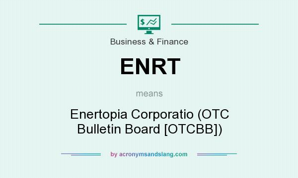 What does ENRT mean? It stands for Enertopia Corporatio (OTC Bulletin Board [OTCBB])