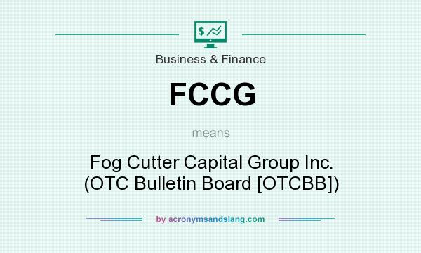 What does FCCG mean? It stands for Fog Cutter Capital Group Inc. (OTC Bulletin Board [OTCBB])