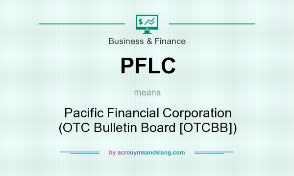 What does PFLC mean? It stands for Pacific Financial Corporation (OTC Bulletin Board [OTCBB])