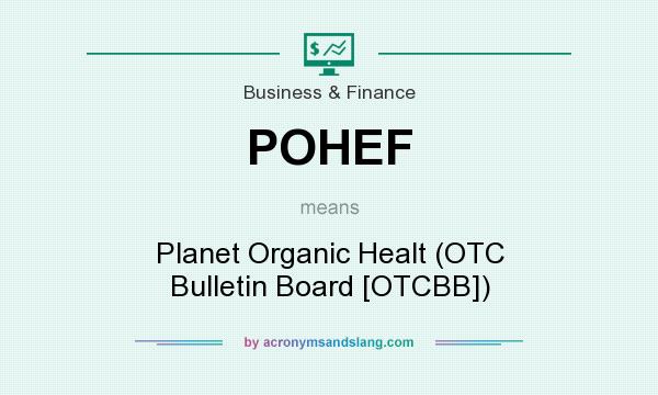 What does POHEF mean? It stands for Planet Organic Healt (OTC Bulletin Board [OTCBB])