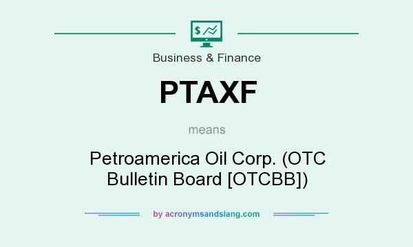 What does PTAXF mean? It stands for Petroamerica Oil Corp. (OTC Bulletin Board [OTCBB])