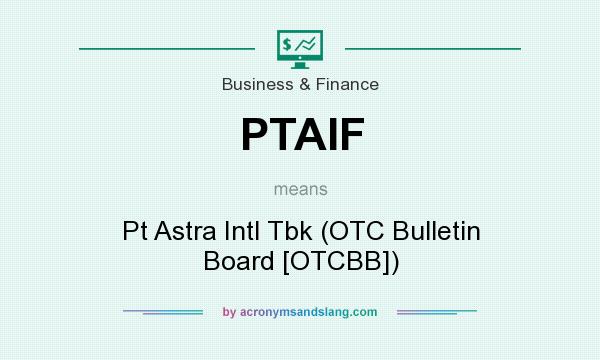 What does PTAIF mean? It stands for Pt Astra Intl Tbk (OTC Bulletin Board [OTCBB])