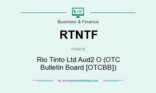 What does RTNTF mean? It stands for Rio Tinto Ltd Aud2 O (OTC Bulletin Board [OTCBB])