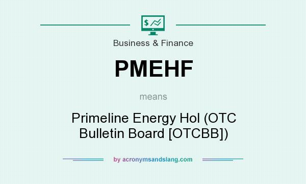 What does PMEHF mean? It stands for Primeline Energy Hol (OTC Bulletin Board [OTCBB])