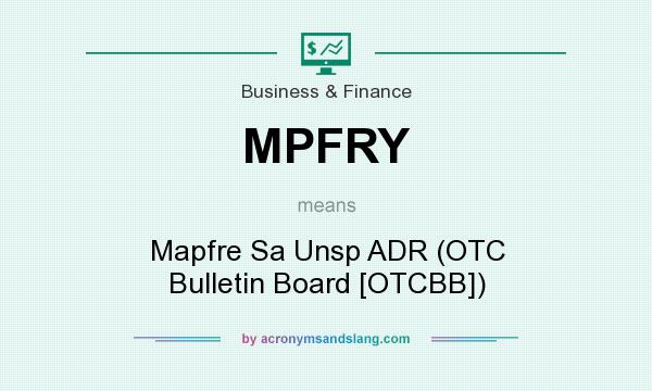 What does MPFRY mean? It stands for Mapfre Sa Unsp ADR (OTC Bulletin Board [OTCBB])