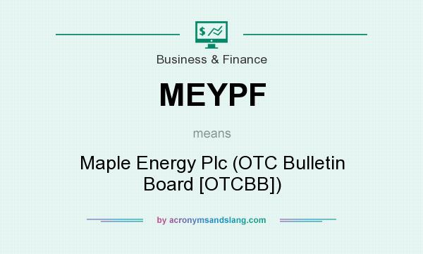 What does MEYPF mean? It stands for Maple Energy Plc (OTC Bulletin Board [OTCBB])