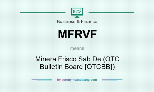 What does MFRVF mean? It stands for Minera Frisco Sab De (OTC Bulletin Board [OTCBB])