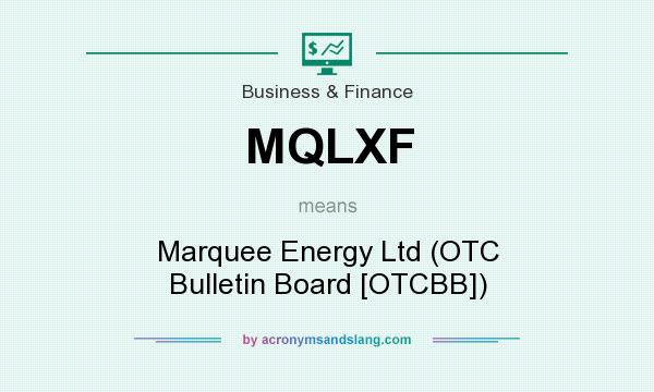 What does MQLXF mean? It stands for Marquee Energy Ltd (OTC Bulletin Board [OTCBB])