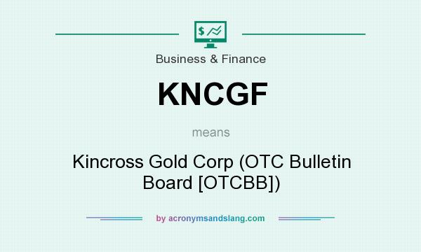 What does KNCGF mean? It stands for Kincross Gold Corp (OTC Bulletin Board [OTCBB])