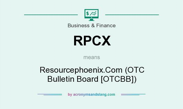 What does RPCX mean? It stands for Resourcephoenix.Com (OTC Bulletin Board [OTCBB])