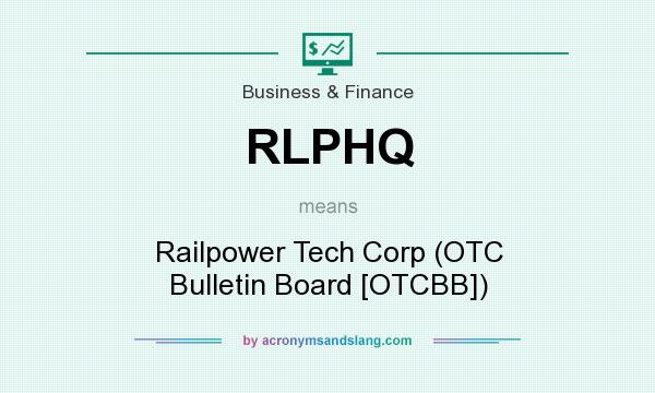 What does RLPHQ mean? It stands for Railpower Tech Corp (OTC Bulletin Board [OTCBB])