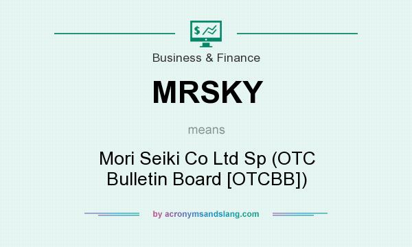 What does MRSKY mean? It stands for Mori Seiki Co Ltd Sp (OTC Bulletin Board [OTCBB])