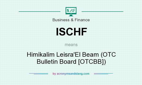 What does ISCHF mean? It stands for Himikalim Leisra`El Beam (OTC Bulletin Board [OTCBB])