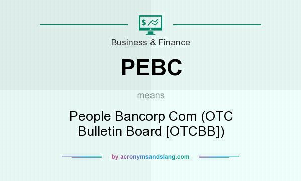 What does PEBC mean? It stands for People Bancorp Com (OTC Bulletin Board [OTCBB])