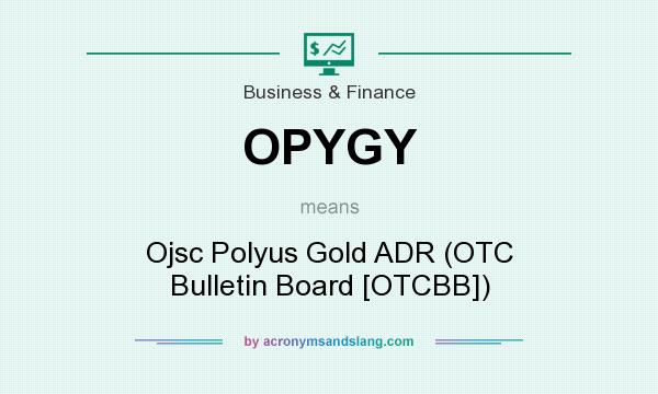 What does OPYGY mean? It stands for Ojsc Polyus Gold ADR (OTC Bulletin Board [OTCBB])