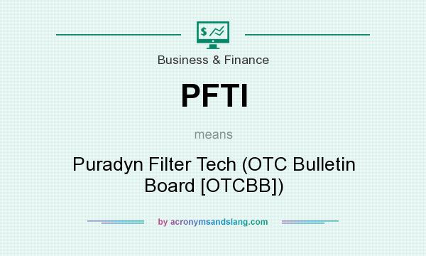 What does PFTI mean? It stands for Puradyn Filter Tech (OTC Bulletin Board [OTCBB])