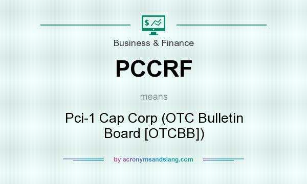 What does PCCRF mean? It stands for Pci-1 Cap Corp (OTC Bulletin Board [OTCBB])