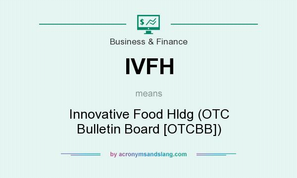 What does IVFH mean? It stands for Innovative Food Hldg (OTC Bulletin Board [OTCBB])