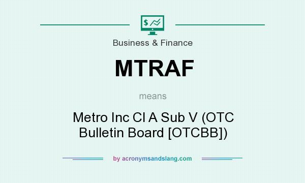 What does MTRAF mean? It stands for Metro Inc Cl A Sub V (OTC Bulletin Board [OTCBB])