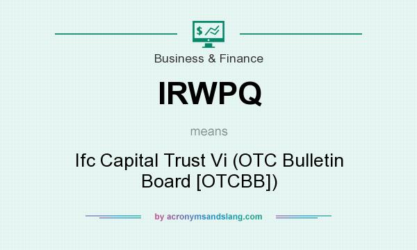 What does IRWPQ mean? It stands for Ifc Capital Trust Vi (OTC Bulletin Board [OTCBB])