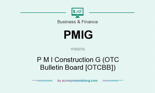 What does PMIG mean? It stands for P M I Construction G (OTC Bulletin Board [OTCBB])