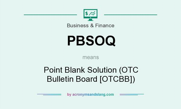 What does PBSOQ mean? It stands for Point Blank Solution (OTC Bulletin Board [OTCBB])