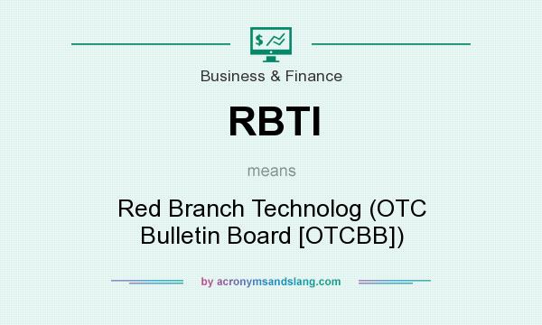 What does RBTI mean? It stands for Red Branch Technolog (OTC Bulletin Board [OTCBB])
