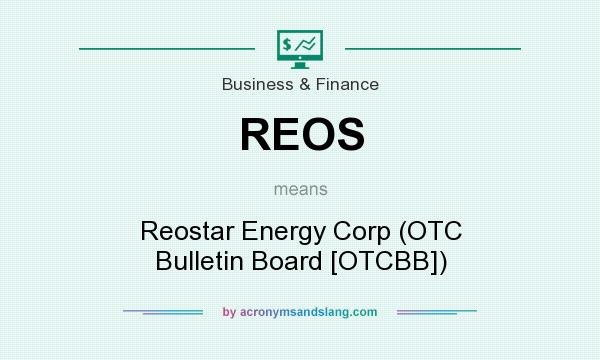 What does REOS mean? It stands for Reostar Energy Corp (OTC Bulletin Board [OTCBB])