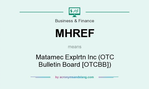What does MHREF mean? It stands for Matamec Explrtn Inc (OTC Bulletin Board [OTCBB])