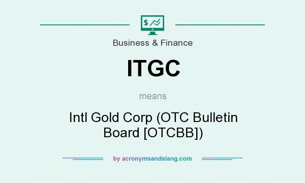 What does ITGC mean? It stands for Intl Gold Corp (OTC Bulletin Board [OTCBB])