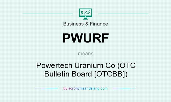 What does PWURF mean? It stands for Powertech Uranium Co (OTC Bulletin Board [OTCBB])