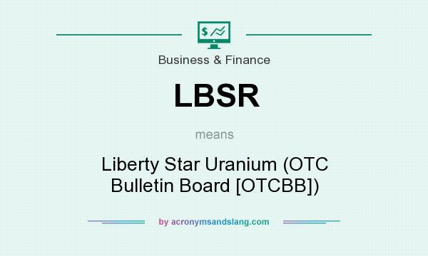 What does LBSR mean? It stands for Liberty Star Uranium (OTC Bulletin Board [OTCBB])