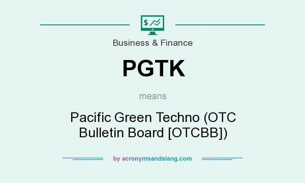 What does PGTK mean? It stands for Pacific Green Techno (OTC Bulletin Board [OTCBB])