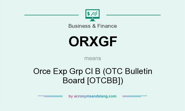 What does ORXGF mean? It stands for Orce Exp Grp Cl B (OTC Bulletin Board [OTCBB])