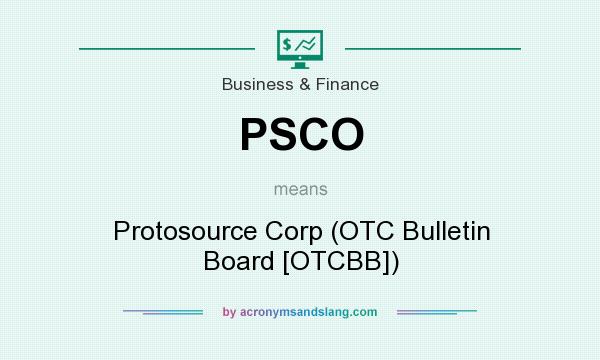 What does PSCO mean? It stands for Protosource Corp (OTC Bulletin Board [OTCBB])