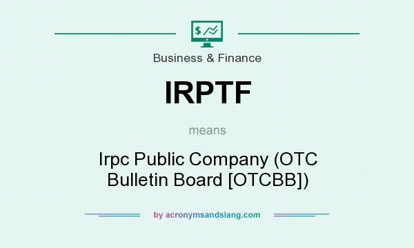 What does IRPTF mean? It stands for Irpc Public Company (OTC Bulletin Board [OTCBB])
