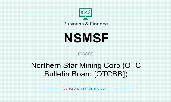 What does NSMSF mean? It stands for Northern Star Mining Corp (OTC Bulletin Board [OTCBB])