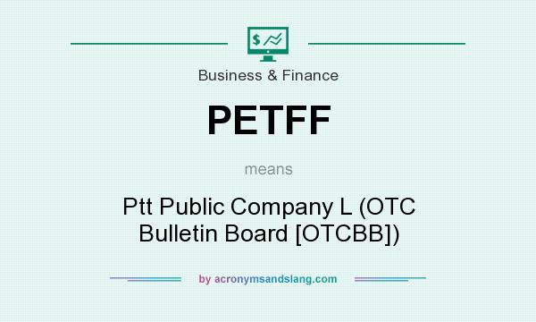 What does PETFF mean? It stands for Ptt Public Company L (OTC Bulletin Board [OTCBB])