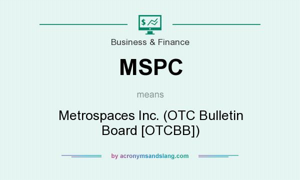 What does MSPC mean? It stands for Metrospaces Inc. (OTC Bulletin Board [OTCBB])