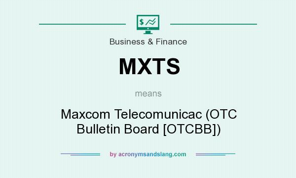 What does MXTS mean? It stands for Maxcom Telecomunicac (OTC Bulletin Board [OTCBB])