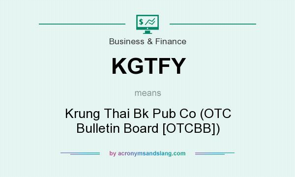 What does KGTFY mean? It stands for Krung Thai Bk Pub Co (OTC Bulletin Board [OTCBB])