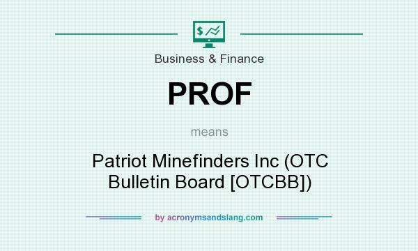 What does PROF mean? It stands for Patriot Minefinders Inc (OTC Bulletin Board [OTCBB])