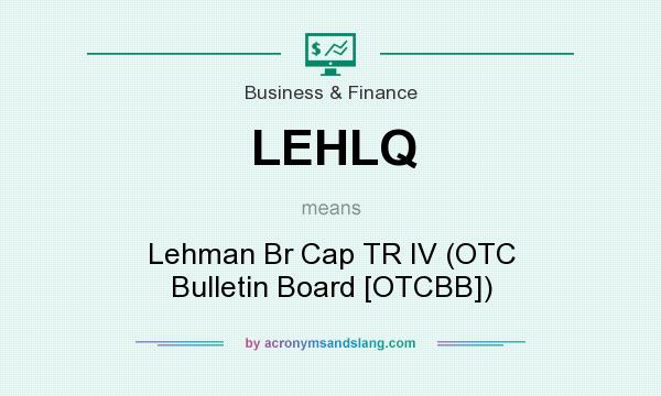 What does LEHLQ mean? It stands for Lehman Br Cap TR IV (OTC Bulletin Board [OTCBB])