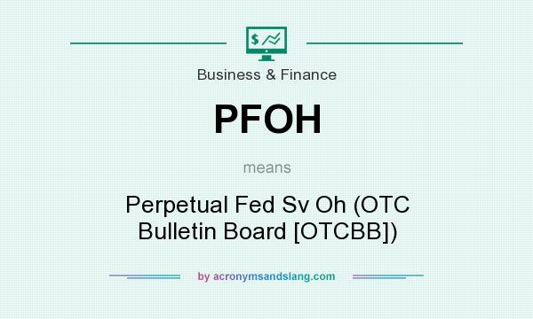 What does PFOH mean? It stands for Perpetual Fed Sv Oh (OTC Bulletin Board [OTCBB])