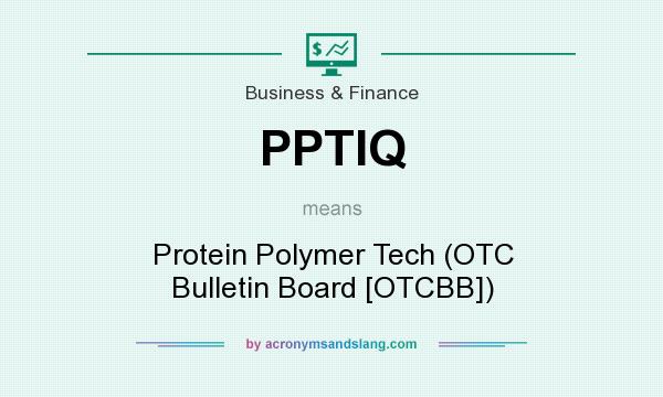 What does PPTIQ mean? It stands for Protein Polymer Tech (OTC Bulletin Board [OTCBB])