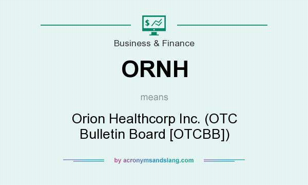 What does ORNH mean? It stands for Orion Healthcorp Inc. (OTC Bulletin Board [OTCBB])