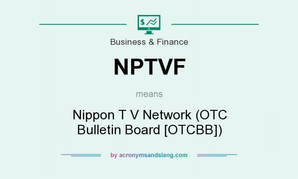 What does NPTVF mean? It stands for Nippon T V Network (OTC Bulletin Board [OTCBB])