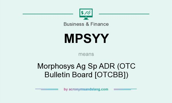 What does MPSYY mean? It stands for Morphosys Ag Sp ADR (OTC Bulletin Board [OTCBB])